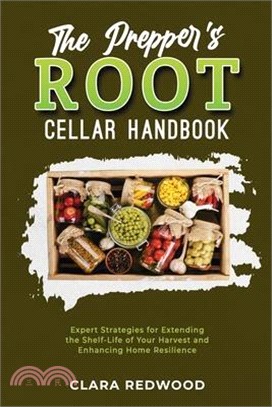 The Prepper's Root Cellar Handbook: Expert Strategies for Extending the Shelf-Life of Your Harvest and Enhancing Home Resilience