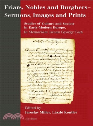 Friars, Nobles and Burghers - Sermons, Images and Prints ― Studies of Culture and Society in Early-Modern Europe, in Memoriam Istvan Gyorgy Toth
