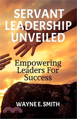 Servant Leadership Unveiled, Empowering Leaders for Success