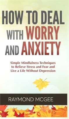 Cómo lidiar con la preocupación y la ansiedad: técnicas simples de mindfulness (atención plena) para aliviar el estrés y el miedo, y vivir una vida si