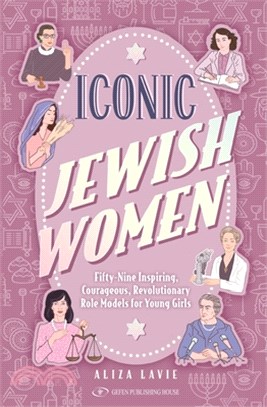 Iconic Jewish Women: Fifty-Nine Inspiring, Courageous, Revolutionary Role Models for Young Girls