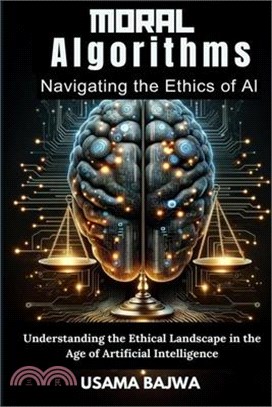 Moral Algorithms Navigating the Ethics of AI: Understanding the Ethical Landscape in the Age of Artificial Intelligence