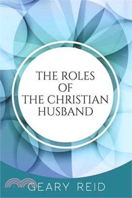 The Roles of the Christian Husband: By understanding and embracing their role in a marriage, Christian husbands can become better spiritual leaders, p