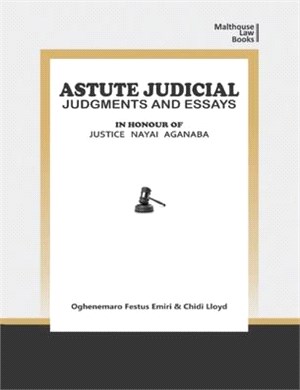 Astute Judical Judgements and Essays: In Honour of Justice Nayai Aganaba