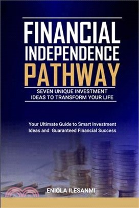 Financial Independence Pathway: Seven Unique Investment Ideas to Transform Your Life: Your Ultimate Guide to Smart Investments Ideas and Guaranteed Fi