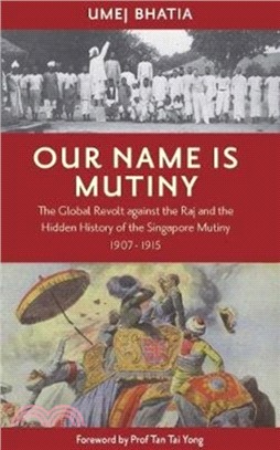 Our Name Is Mutiny：The Global Revolt against the Raj and the Hidden History of the Singapore Mutiny 1907 - 1915