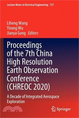 Proceedings of the 7th China High Resolution Earth Observation Conference (Chreoc 2020): A Decade of Integrated Aerospace Exploration