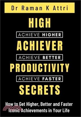 High Achiever Productivity Secrets: How to Get Higher, Better and Faster Iconic Achievements in Your Life