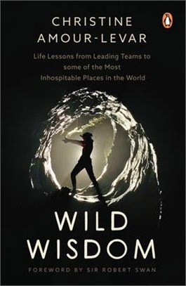 Wild Wisdom: Life Lessons from Leading Teams to Some of the Most Inhospitable Places in the World