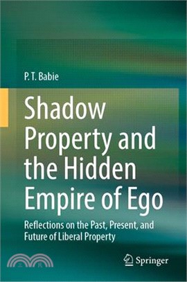 Shadow Property and the Hidden Empire of Ego: Reflections on the Past, Present, and Future of Liberal Property