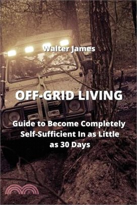 Off-Grid Living: Guide To Become Completly Self-Sufficient In As Little as 30 Days