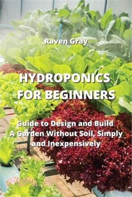 Hydroponics for Beginners: Guide to Design and Build A Garden Without Soil, Simply and Inexpensively