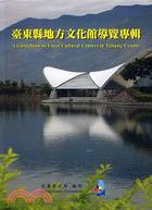臺東縣地方文化館導覽專輯 =A guidebook to local cultural centers in Taitung County /