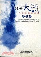 臺灣大河小說家作品學術研討會論文集 =International Conference on Stories by Taiwan Saga Writers /