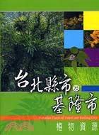 台北縣市及基隆市植物資源 =Vascular plants of Taipei and Keelong city /