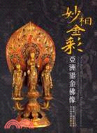 妙相金彩 =Wonders of aesthetic and radiant appearance : 亞洲鎏金佛像 : Asian golden Buddha statues /