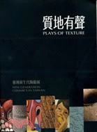 質地有聲 =Plays of Texture:New Generation Ceramics in Taiwan : 臺灣新生代陶藝展 /