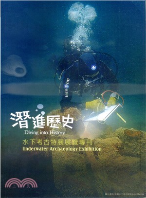 潛進歷史 =Diving into History:Underwater Archaeology Exhibition : 水下考古特展展覽專刊 /