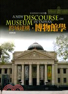 跨域建構.博物館學 =A new discourse on museum in Taiwan /