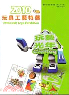 玩藝光年.Craft Toys Exhibition : 玩具工藝特展 /2010 =