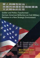 軍人與轉型政治 =Soldier and politics transformed: German-American reflection on Civil-Military relation in a new strategic enviornment : 美國與德國對新戰略環境文武關係的反思 /