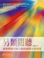 另類閱聽 :表演藝術中的大腦疾病與音聲異常 = Alternative watching/listening : brin diseases and voice disorders in performing arts /