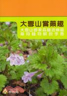 大雪山賞藥趣 :大雪山國家森林遊樂區藥用植物解說手冊 /