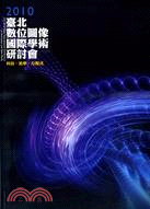 科技.美學.方程式 :2010臺北數位圖像國際學術研討會 =The 2010 Taipei international conference on animation and new media