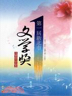 新北市文學獎得獎作品集.第一屆,散文-新詩-短篇小說-小...