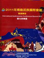 南島民族國際會議會議實錄 :觀光與傳播 = International Austronesian conference record 2011.2011 /