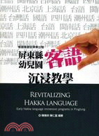 客語復振從屏東出發 :屏東縣幼兒園客語沈浸教學 = Revitalizing Hakka language : early Hakka language immersion programs in Pingtung /