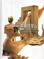 森雕阿里山 :100名師邀請木雕藝術創作 = Alish...