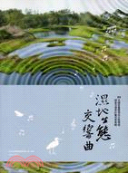 濕地生態交響曲 :99年國家重要濕地生態環境調查及復育計畫成果專輯(另開視窗)