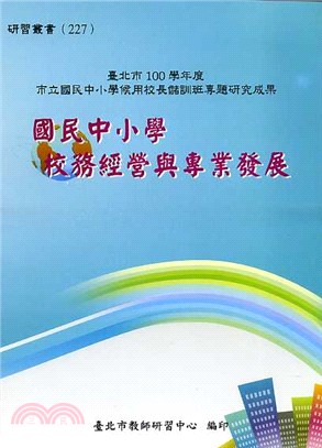 國民中小學校務經營與專業發展 :臺北市100學年度市立國民中小學候用校長儲訓班專題研究成果 /