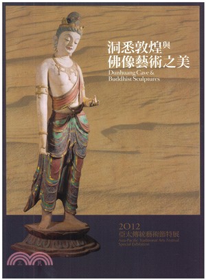 洞悉敦煌與佛像藝術之美 =Dunhuang cave & buddhist sculptures : 亞太傳統藝術節特展 : asia-pacific traditional arts festival special exhibition. 2012 /