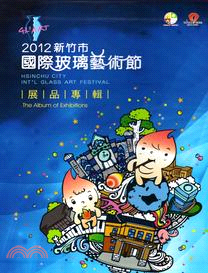 新竹市國際玻璃藝術節.Hsinchu city int'l glass art festival :International Glass Art  Pavilion2012,國際玻璃藝術館展品專輯 =