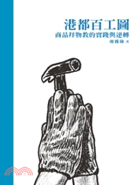 港都百工圖 :商品拜物教的實踐與逆轉 = All walks of life : when workers of Kaohsiung city encountered commodity fetishism /