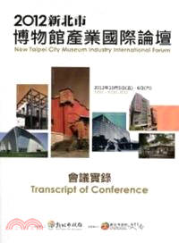 新北市博物館產業國際論壇會議實錄.Transcript of conference : New Taipei city museum industry international forum /2012 =