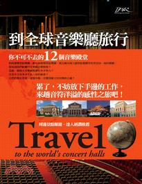 到全球音樂廳旅行 :你不可不去的12個音樂殿堂 = Trave1 to the world's concert balls /