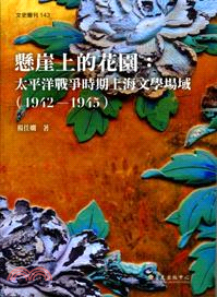 懸崖上的花園 :太平洋戰爭時期上海文學場域.(1942-...