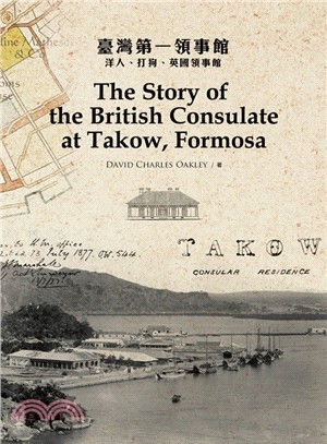 臺灣第一領事館 :洋人、打狗、英國領事館 = The story of the British Consulate at Takow, Formosa /