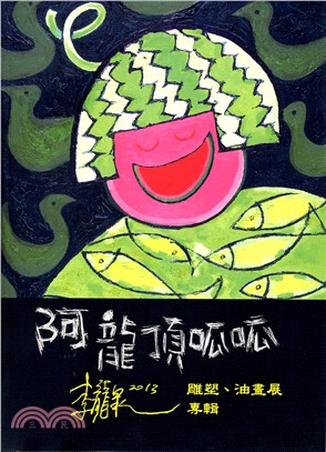 阿龍頂呱呱 :李龍泉雕塑、油畫展專輯 /