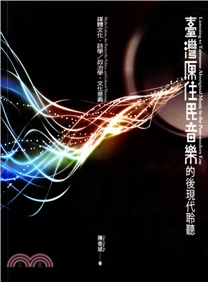 臺灣原住民音樂的後現代聆聽 :媒體文化、詩學/政治學、文化意義 = Listening to Taiwanese aboriginal music in the post-modern era : media culture, the poetics/ the politics, and cultural meanings /