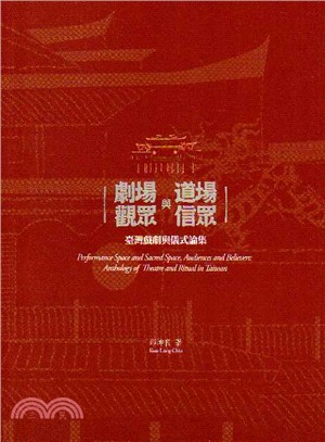 劇場與道場,觀眾與信眾 :臺灣戲劇與儀式論集 = Performance space and sacred space, audiances and believers : antholog of theatre and ritual in Taiwan /