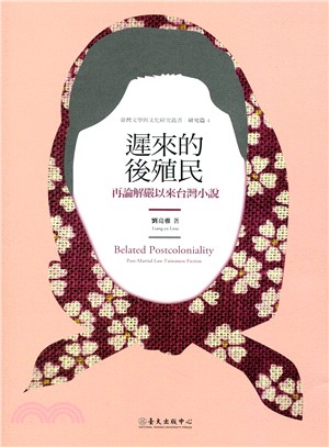 遲來的後殖民 :再論解嚴以來台灣小說 = Belated postcoloniality : post-martial law taiwanese fiction /