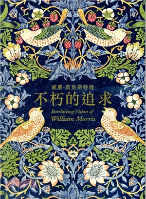 不朽的追求 :威廉.莫里斯特展 = Everlasting vision of William Morris /