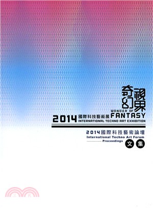 奇幻視界 :2014國際科技藝術論壇文集 = Wonder of fantasy : 2014 international techno art forum proceedings /