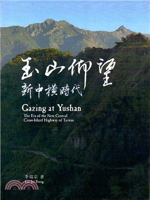 玉山仰望 :新中橫時代 = Gazing at Yushan : the era of the New Central Cross-Island Highway of Taiwan /