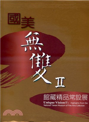 國美無雙 :館藏精品常設展 = Unique vision : highlights from the national taiwan museum of fine arts collection. II /