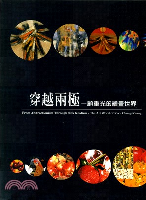 穿越兩極 :顧重光的繪畫世界 = From abstractionism through new realism : the art world of koo, Chung-Kuang /
